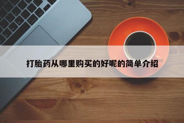 私人可以开打胎药吗打胎药从哪里购买的好呢的简单介绍