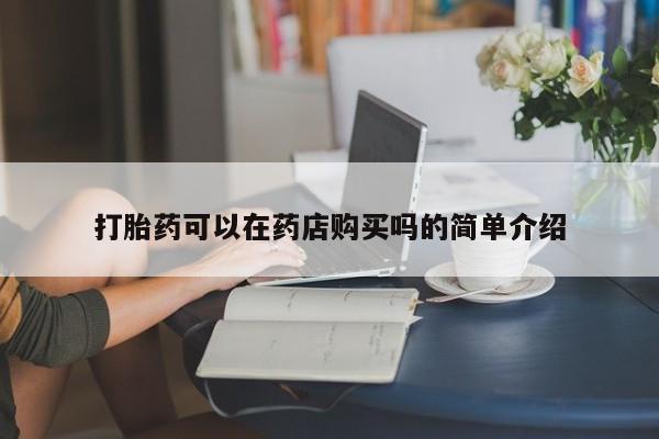 私人可以开打胎药吗打胎药可以在药店购买吗的简单介绍