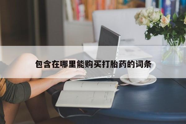 私人可以开打胎药吗包含在哪里能购买打胎药的词条