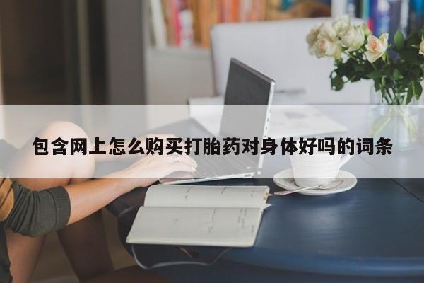 私人可以开打胎药吗包含网上怎么购买打胎药对身体好吗的词条