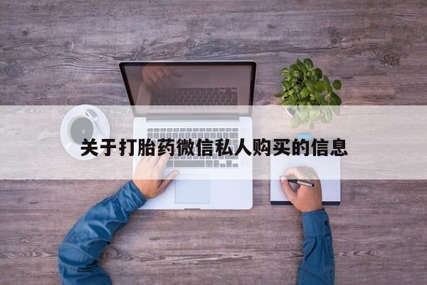 私人可以开打胎药吗关于打胎药微信私人购买的信息