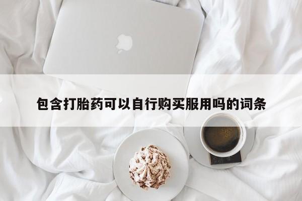 私人可以开打胎药吗包含打胎药可以自行购买服用吗的词条