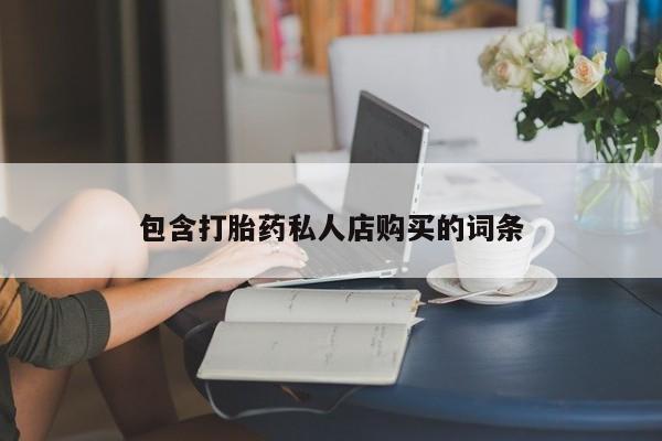 私人可以开打胎药吗包含打胎药私人店购买的词条
