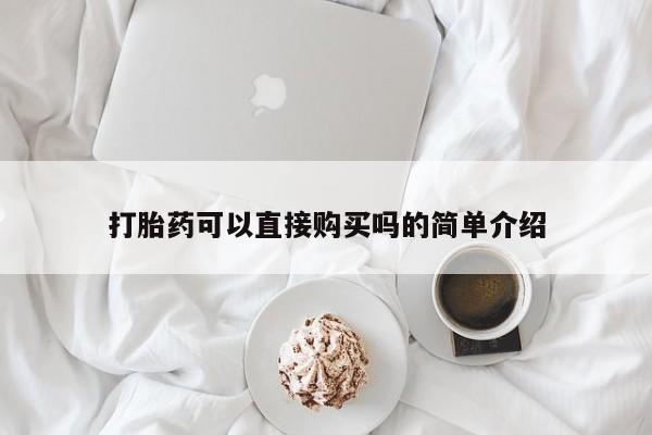 私人可以开打胎药吗打胎药可以直接购买吗的简单介绍