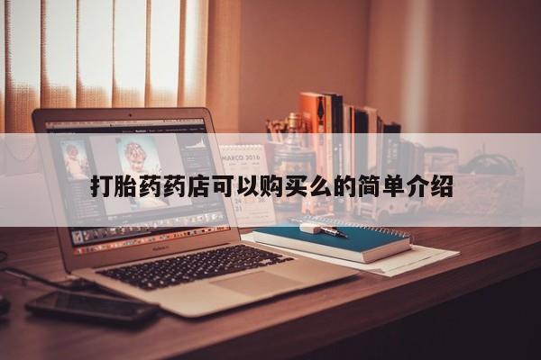 私人可以开打胎药吗打胎药药店可以购买么的简单介绍