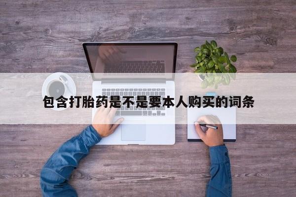 私人可以开打胎药吗包含打胎药是不是要本人购买的词条